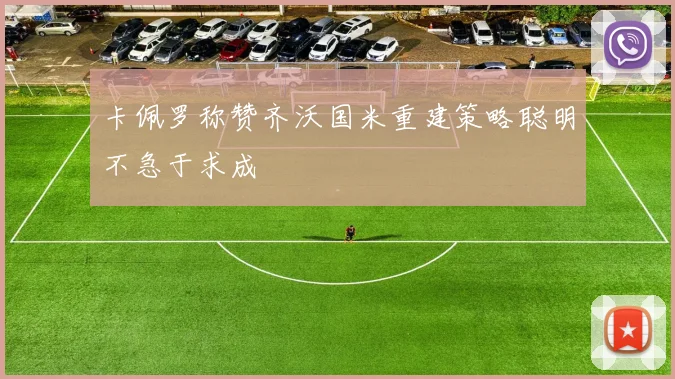 卡佩罗称赞齐沃国米重建策略聪明不急于求成