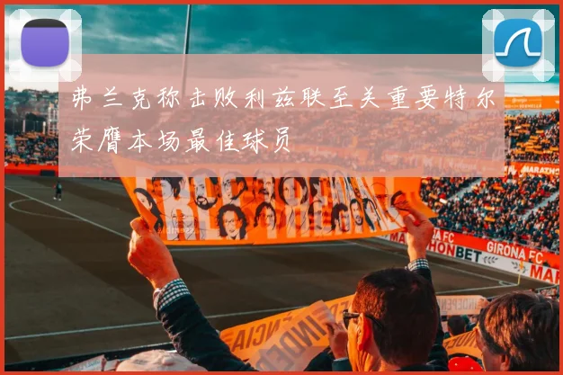弗兰克称击败利兹联至关重要特尔荣膺本场最佳球员