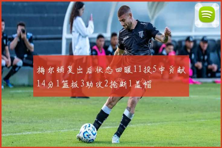梅尔顿复出后状态回暖11投5中贡献14分1篮板3助攻2抢断1盖帽