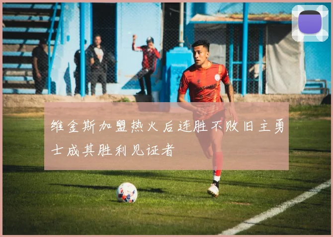 维金斯加盟热火后连胜不败旧主勇士成其胜利见证者