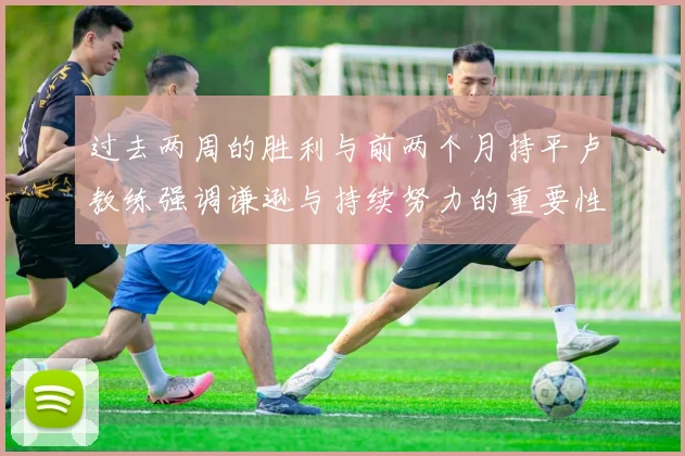 过去两周的胜利与前两个月持平卢教练强调谦逊与持续努力的重要性