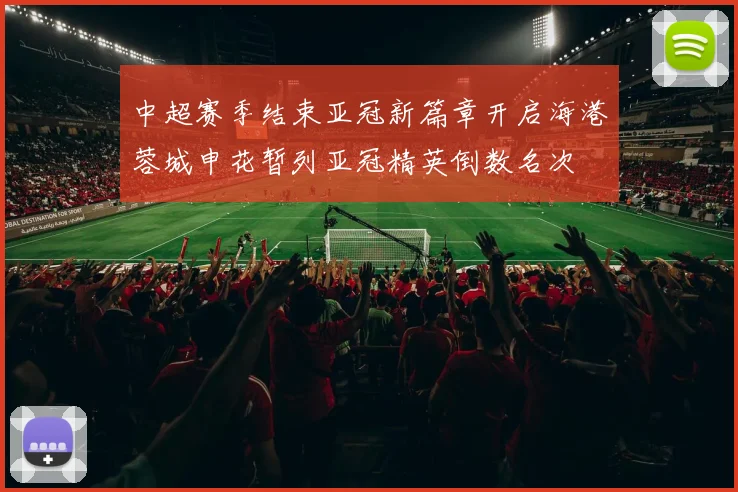 中超赛季结束亚冠新篇章开启海港蓉城申花暂列亚冠精英倒数名次