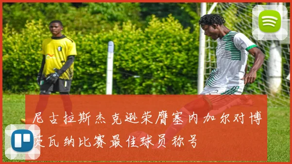 尼古拉斯杰克逊荣膺塞内加尔对博茨瓦纳比赛最佳球员称号
