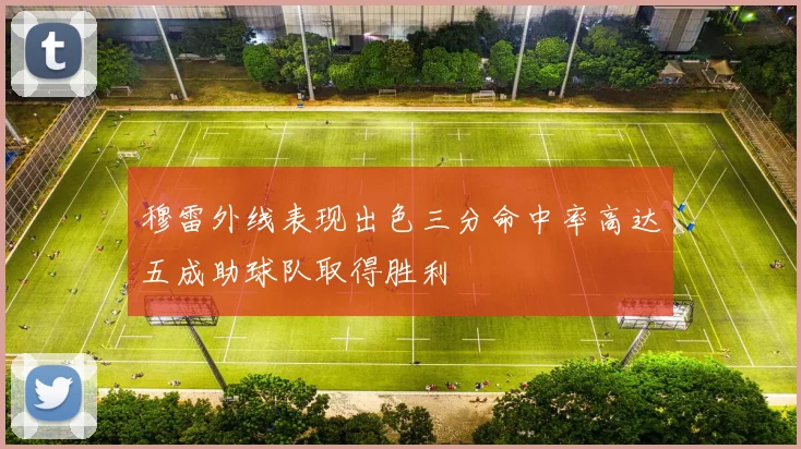 穆雷外线表现出色三分命中率高达五成助球队取得胜利